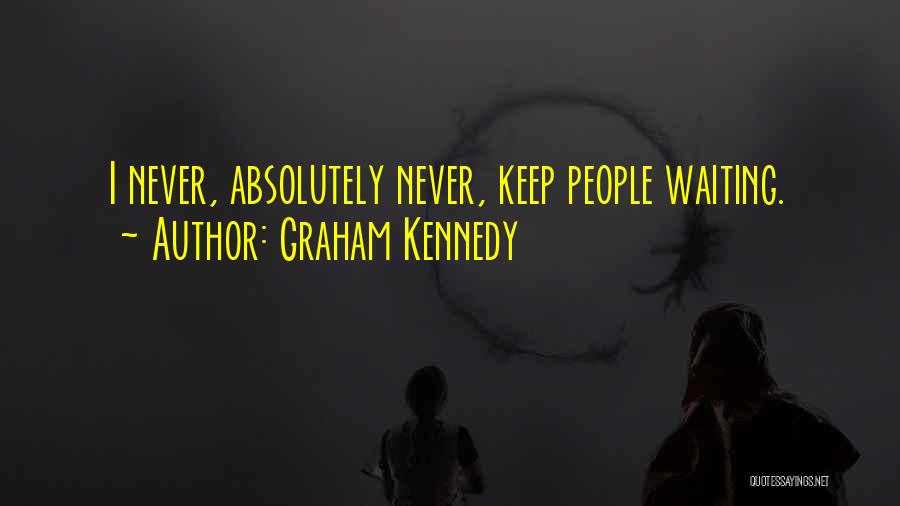 Graham Kennedy Quotes: I Never, Absolutely Never, Keep People Waiting.