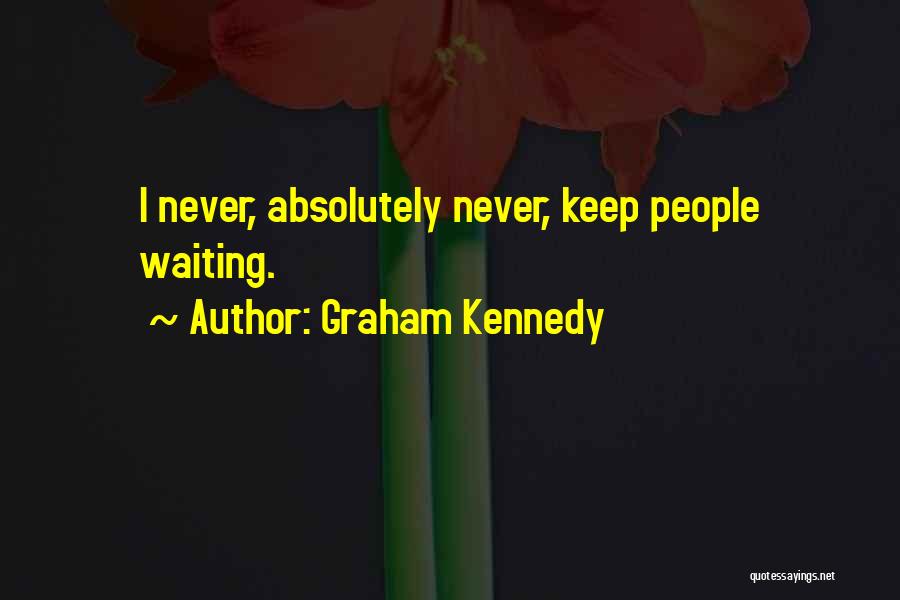 Graham Kennedy Quotes: I Never, Absolutely Never, Keep People Waiting.