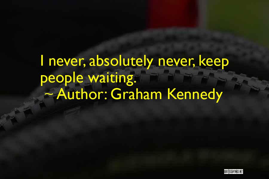 Graham Kennedy Quotes: I Never, Absolutely Never, Keep People Waiting.