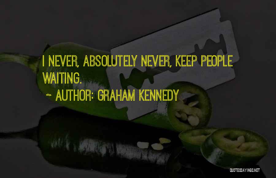 Graham Kennedy Quotes: I Never, Absolutely Never, Keep People Waiting.