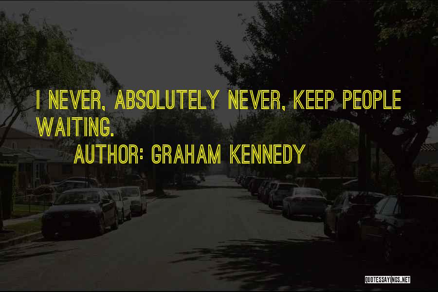 Graham Kennedy Quotes: I Never, Absolutely Never, Keep People Waiting.