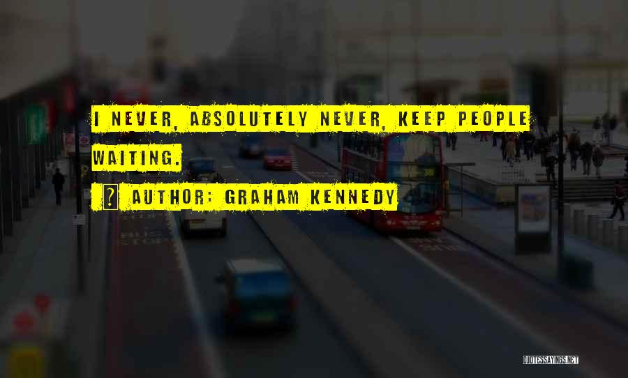 Graham Kennedy Quotes: I Never, Absolutely Never, Keep People Waiting.