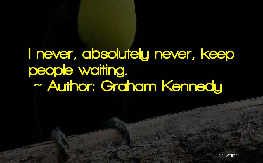 Graham Kennedy Quotes: I Never, Absolutely Never, Keep People Waiting.