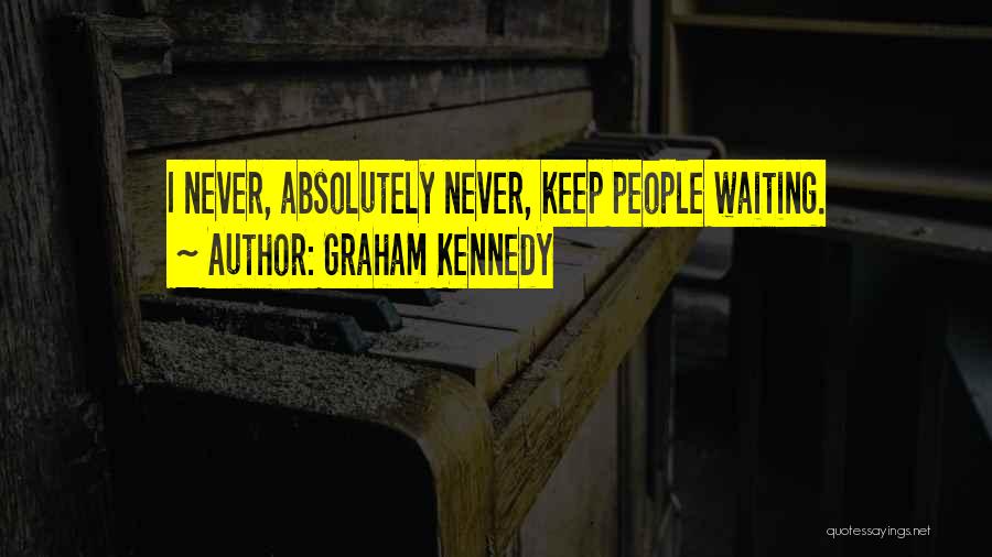 Graham Kennedy Quotes: I Never, Absolutely Never, Keep People Waiting.