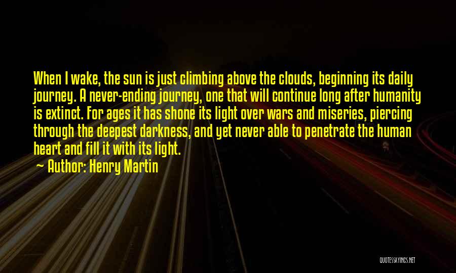 Henry Martin Quotes: When I Wake, The Sun Is Just Climbing Above The Clouds, Beginning Its Daily Journey. A Never-ending Journey, One That