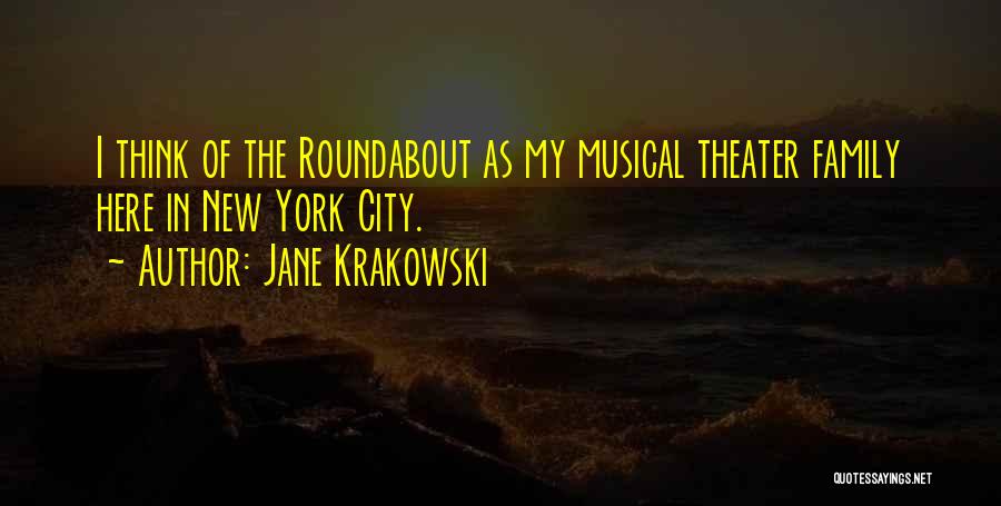 Jane Krakowski Quotes: I Think Of The Roundabout As My Musical Theater Family Here In New York City.