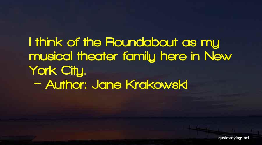 Jane Krakowski Quotes: I Think Of The Roundabout As My Musical Theater Family Here In New York City.