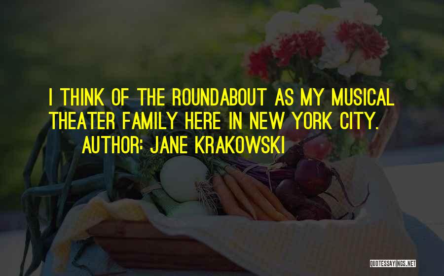 Jane Krakowski Quotes: I Think Of The Roundabout As My Musical Theater Family Here In New York City.