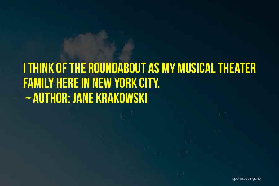 Jane Krakowski Quotes: I Think Of The Roundabout As My Musical Theater Family Here In New York City.