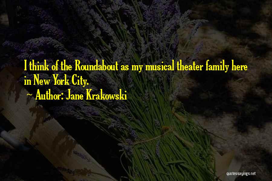 Jane Krakowski Quotes: I Think Of The Roundabout As My Musical Theater Family Here In New York City.