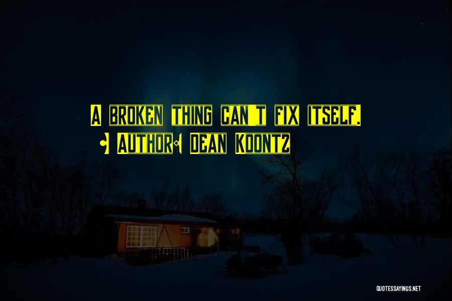 Dean Koontz Quotes: A Broken Thing Can't Fix Itself.