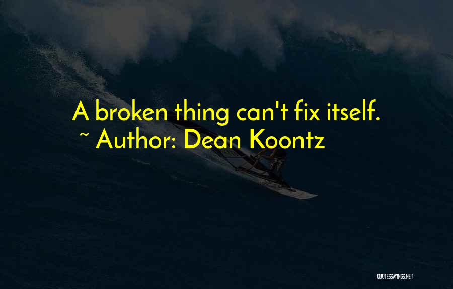 Dean Koontz Quotes: A Broken Thing Can't Fix Itself.