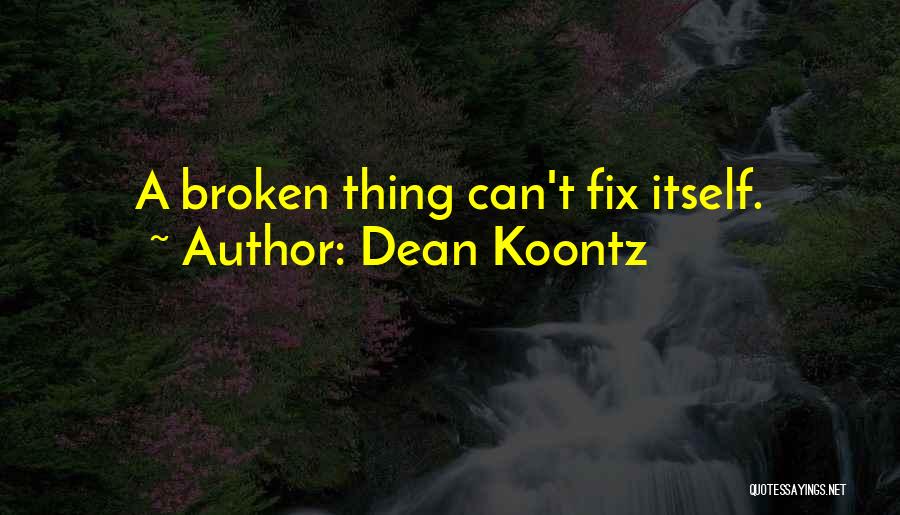 Dean Koontz Quotes: A Broken Thing Can't Fix Itself.