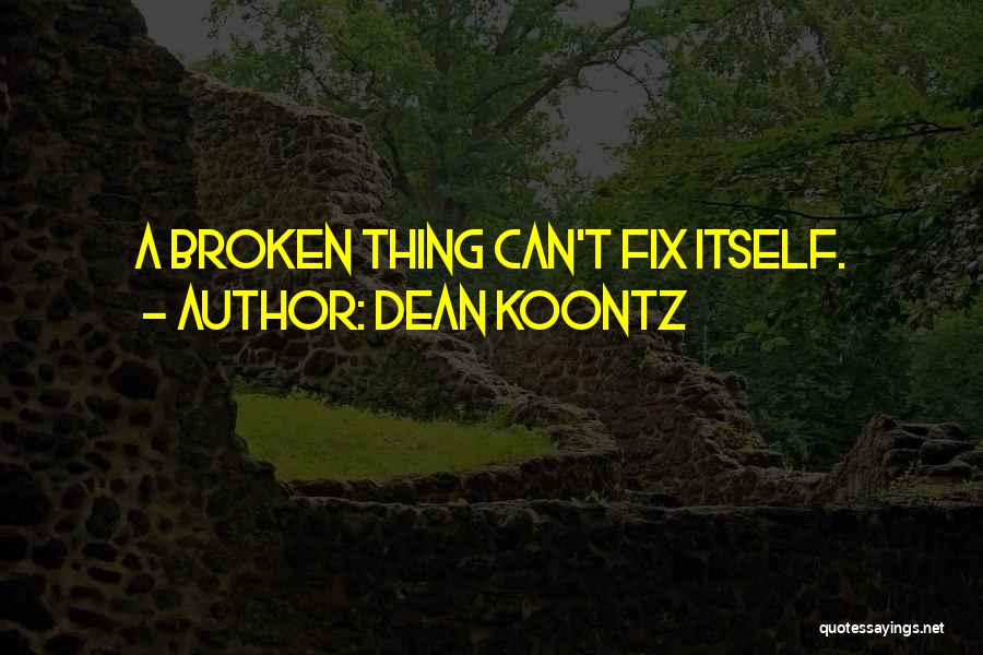 Dean Koontz Quotes: A Broken Thing Can't Fix Itself.