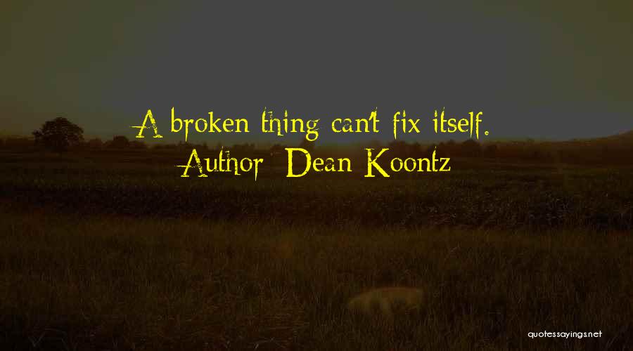 Dean Koontz Quotes: A Broken Thing Can't Fix Itself.