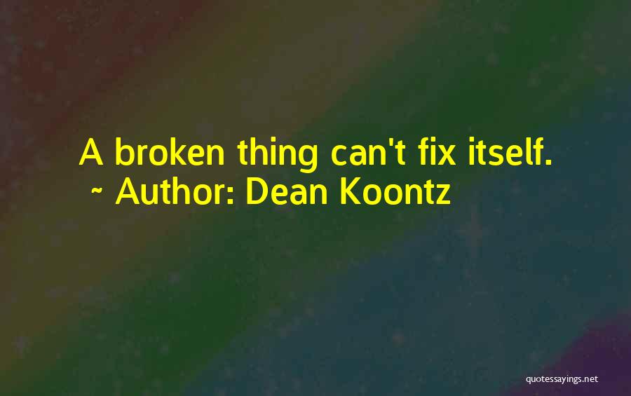 Dean Koontz Quotes: A Broken Thing Can't Fix Itself.