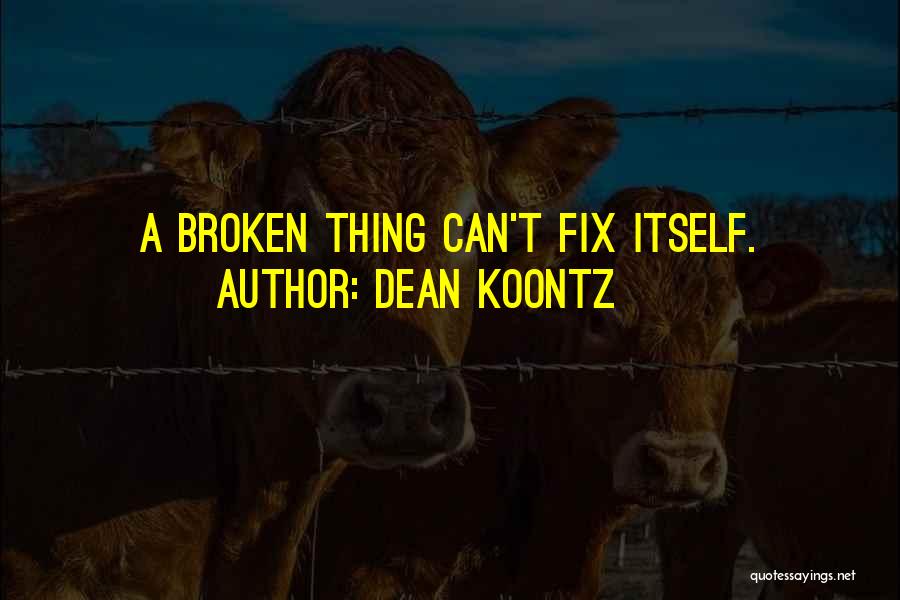 Dean Koontz Quotes: A Broken Thing Can't Fix Itself.