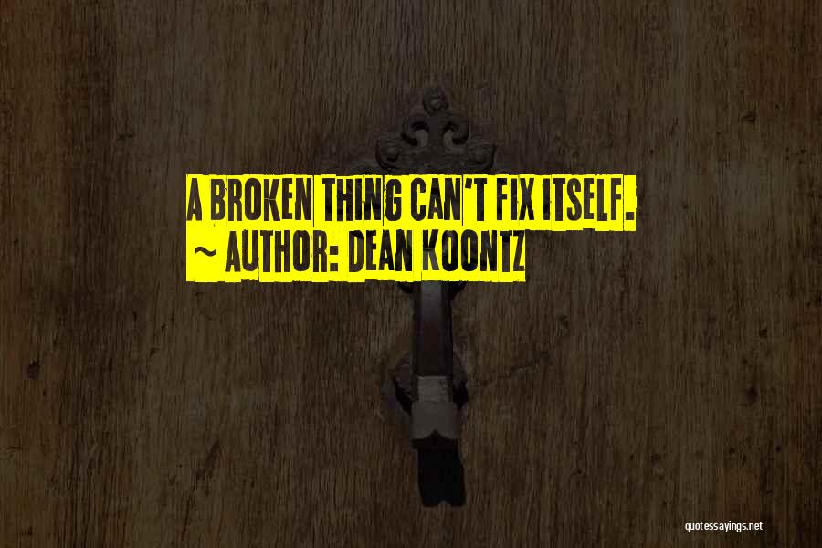 Dean Koontz Quotes: A Broken Thing Can't Fix Itself.