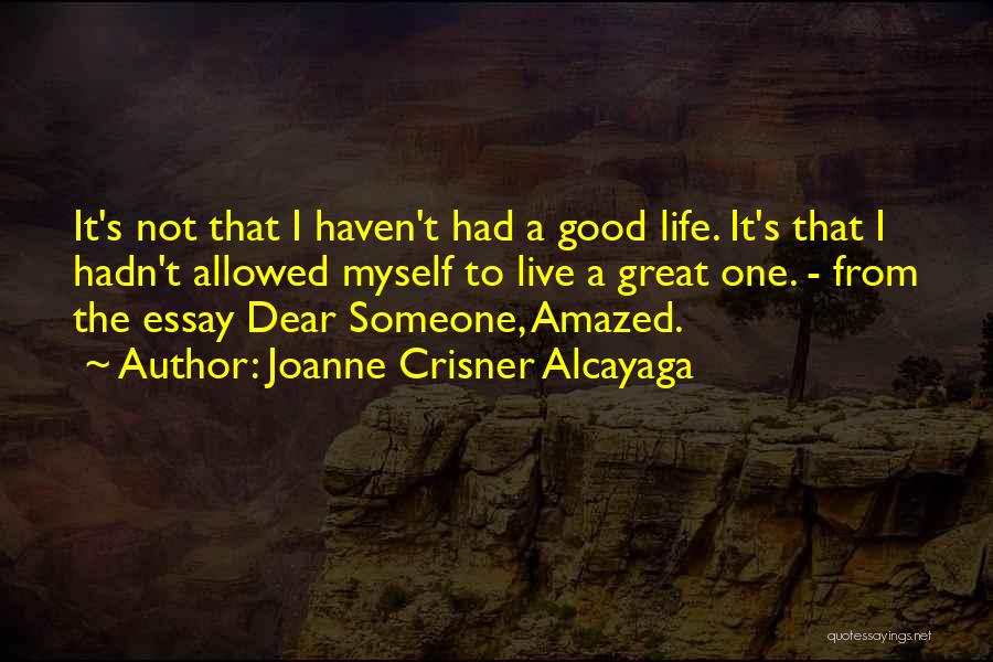 Joanne Crisner Alcayaga Quotes: It's Not That I Haven't Had A Good Life. It's That I Hadn't Allowed Myself To Live A Great One.