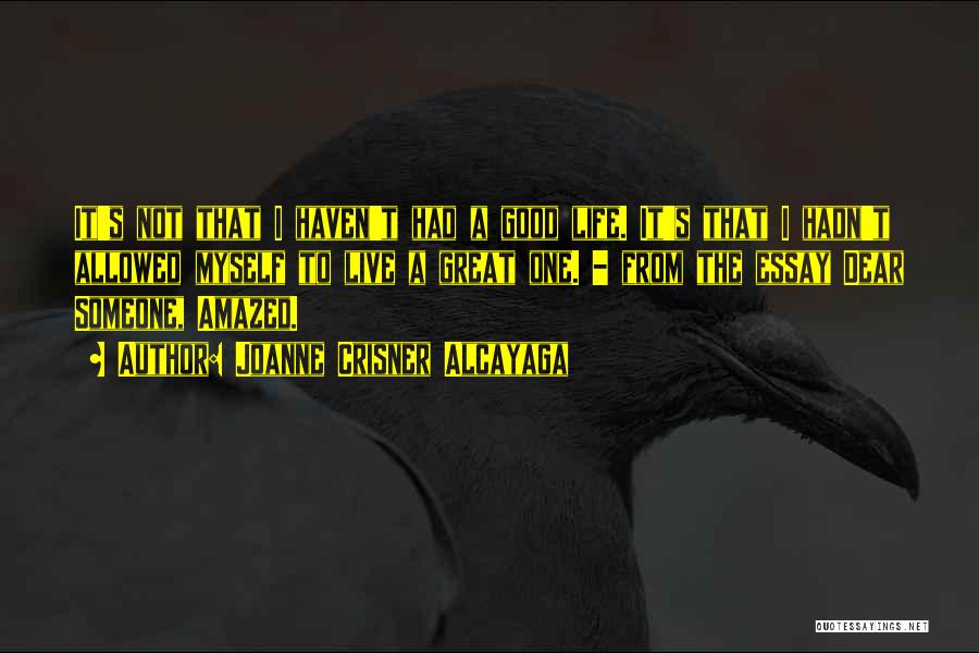 Joanne Crisner Alcayaga Quotes: It's Not That I Haven't Had A Good Life. It's That I Hadn't Allowed Myself To Live A Great One.