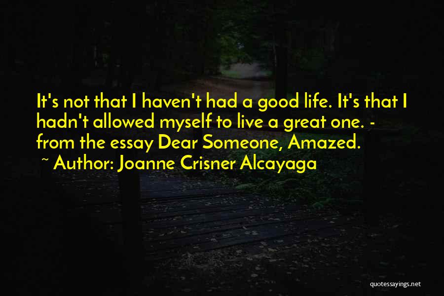 Joanne Crisner Alcayaga Quotes: It's Not That I Haven't Had A Good Life. It's That I Hadn't Allowed Myself To Live A Great One.