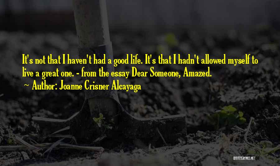 Joanne Crisner Alcayaga Quotes: It's Not That I Haven't Had A Good Life. It's That I Hadn't Allowed Myself To Live A Great One.