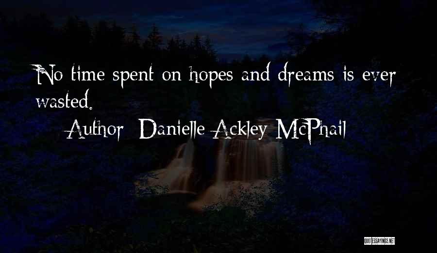 Danielle Ackley-McPhail Quotes: No Time Spent On Hopes And Dreams Is Ever Wasted.