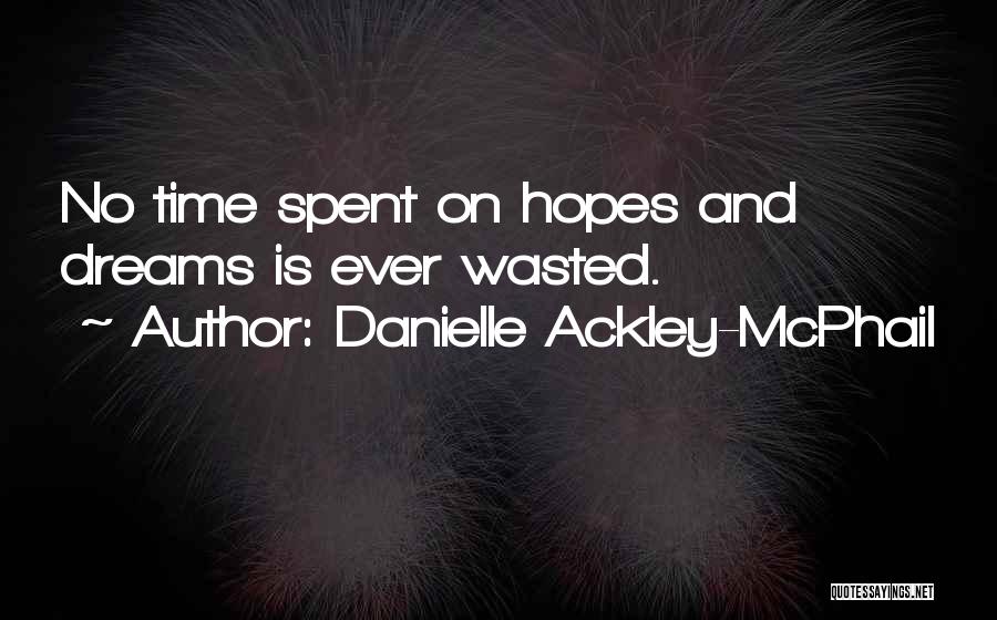 Danielle Ackley-McPhail Quotes: No Time Spent On Hopes And Dreams Is Ever Wasted.