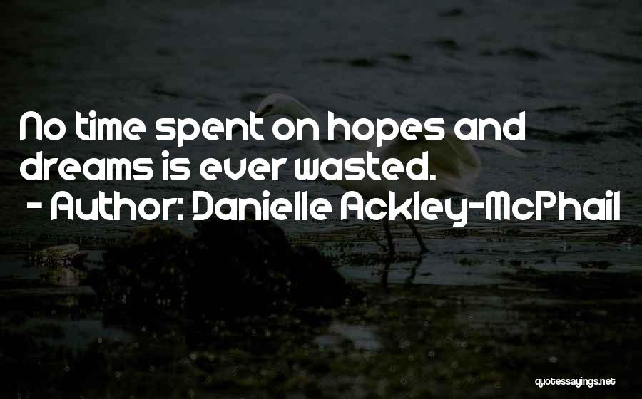 Danielle Ackley-McPhail Quotes: No Time Spent On Hopes And Dreams Is Ever Wasted.