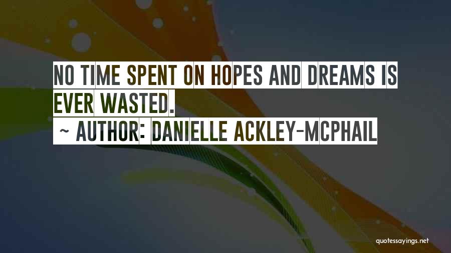 Danielle Ackley-McPhail Quotes: No Time Spent On Hopes And Dreams Is Ever Wasted.