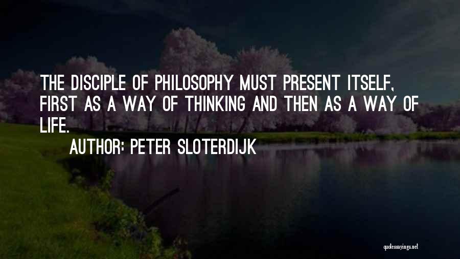 Peter Sloterdijk Quotes: The Disciple Of Philosophy Must Present Itself, First As A Way Of Thinking And Then As A Way Of Life.