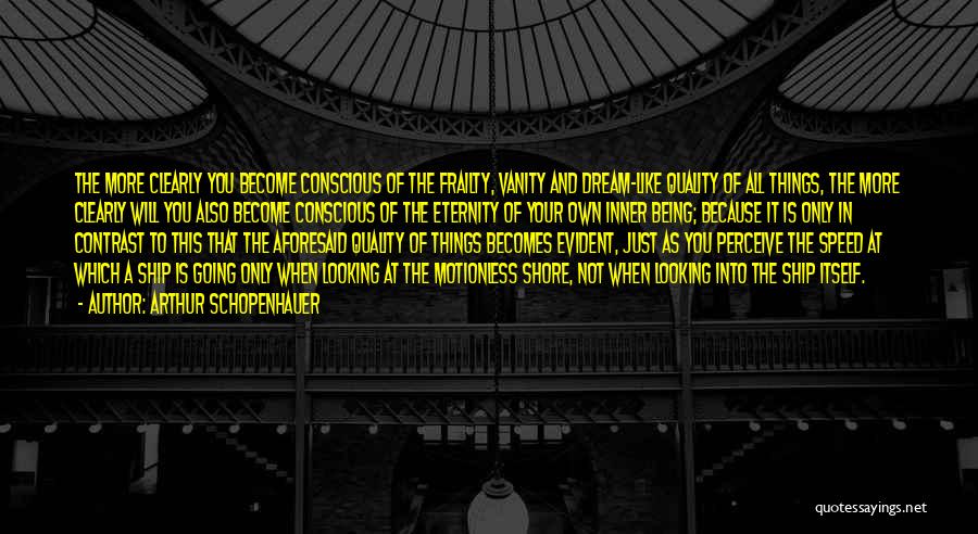 Arthur Schopenhauer Quotes: The More Clearly You Become Conscious Of The Frailty, Vanity And Dream-like Quality Of All Things, The More Clearly Will
