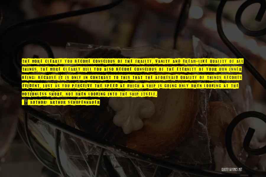 Arthur Schopenhauer Quotes: The More Clearly You Become Conscious Of The Frailty, Vanity And Dream-like Quality Of All Things, The More Clearly Will