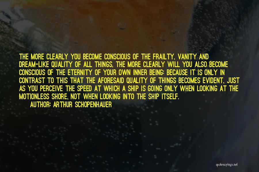 Arthur Schopenhauer Quotes: The More Clearly You Become Conscious Of The Frailty, Vanity And Dream-like Quality Of All Things, The More Clearly Will
