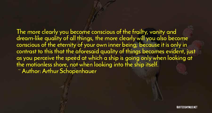 Arthur Schopenhauer Quotes: The More Clearly You Become Conscious Of The Frailty, Vanity And Dream-like Quality Of All Things, The More Clearly Will