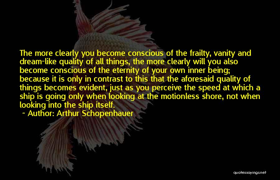 Arthur Schopenhauer Quotes: The More Clearly You Become Conscious Of The Frailty, Vanity And Dream-like Quality Of All Things, The More Clearly Will