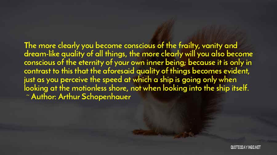 Arthur Schopenhauer Quotes: The More Clearly You Become Conscious Of The Frailty, Vanity And Dream-like Quality Of All Things, The More Clearly Will