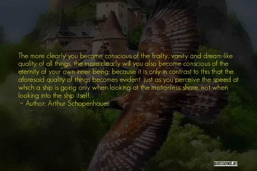 Arthur Schopenhauer Quotes: The More Clearly You Become Conscious Of The Frailty, Vanity And Dream-like Quality Of All Things, The More Clearly Will