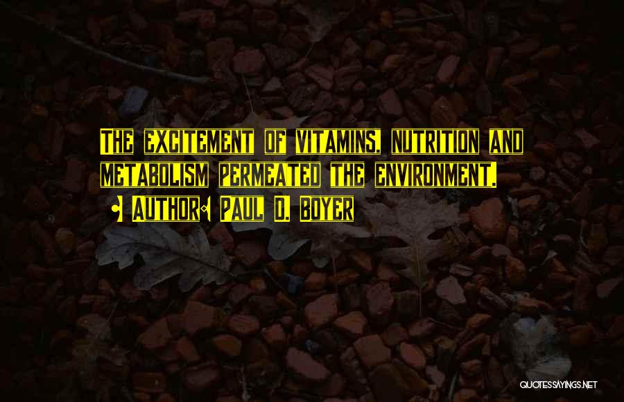 Paul D. Boyer Quotes: The Excitement Of Vitamins, Nutrition And Metabolism Permeated The Environment.