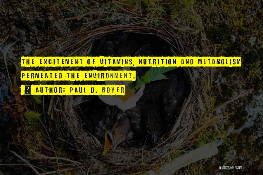 Paul D. Boyer Quotes: The Excitement Of Vitamins, Nutrition And Metabolism Permeated The Environment.
