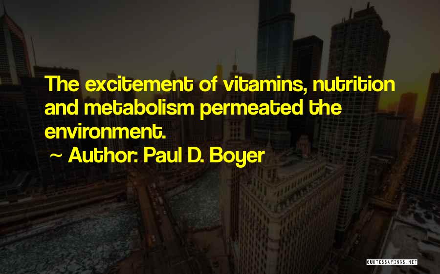 Paul D. Boyer Quotes: The Excitement Of Vitamins, Nutrition And Metabolism Permeated The Environment.