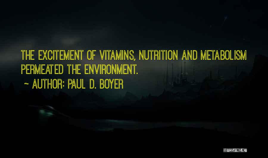 Paul D. Boyer Quotes: The Excitement Of Vitamins, Nutrition And Metabolism Permeated The Environment.