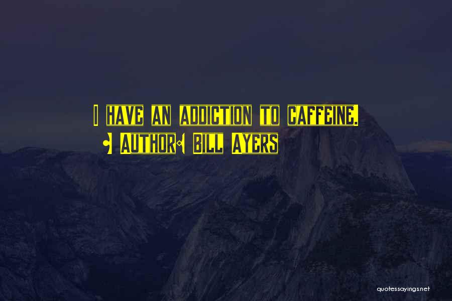 Bill Ayers Quotes: I Have An Addiction To Caffeine.