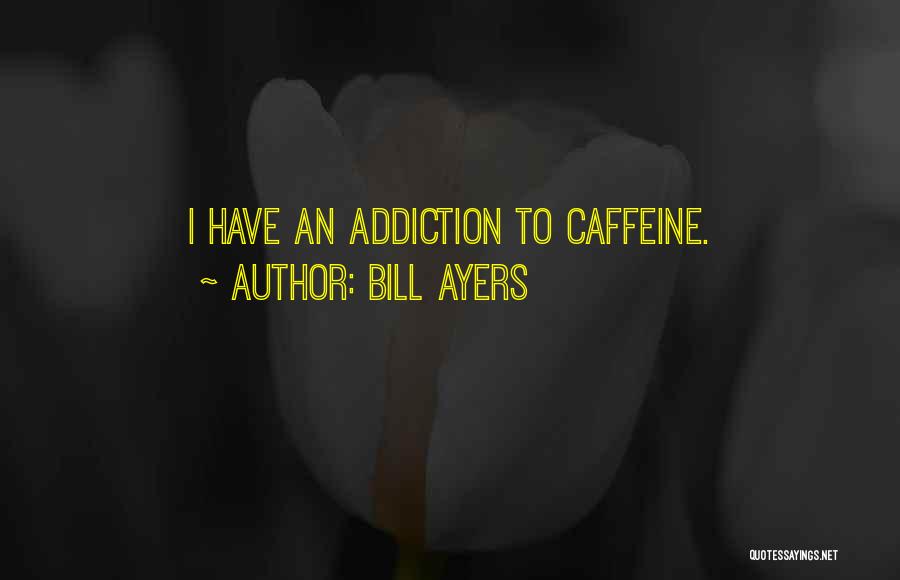 Bill Ayers Quotes: I Have An Addiction To Caffeine.