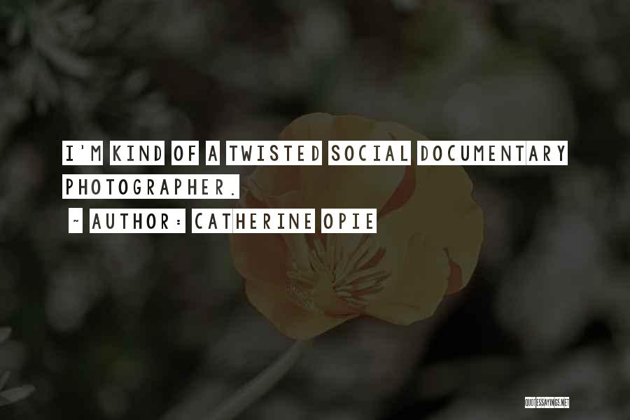 Catherine Opie Quotes: I'm Kind Of A Twisted Social Documentary Photographer.