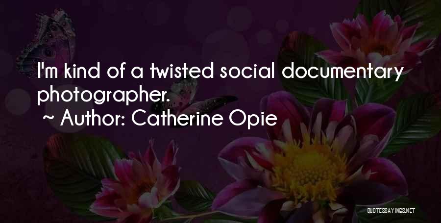 Catherine Opie Quotes: I'm Kind Of A Twisted Social Documentary Photographer.