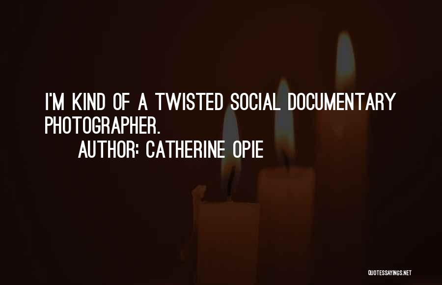 Catherine Opie Quotes: I'm Kind Of A Twisted Social Documentary Photographer.