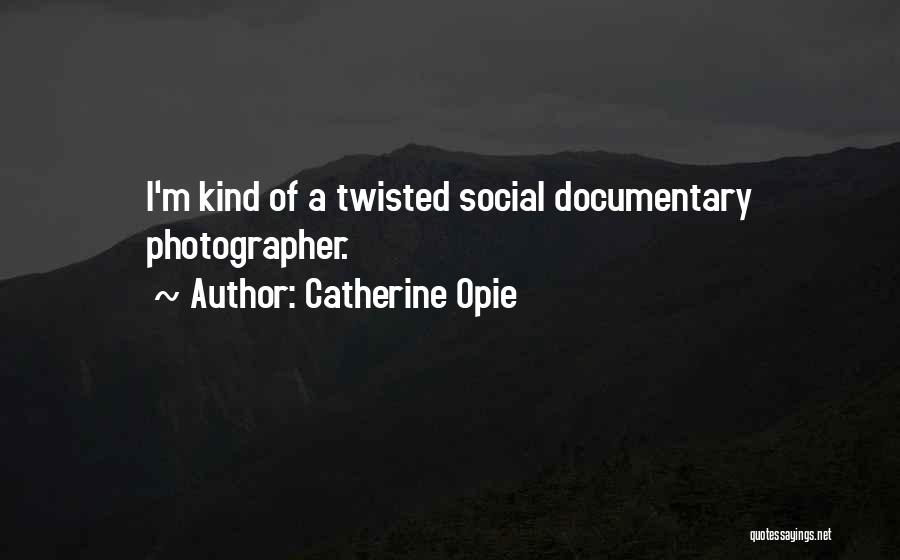 Catherine Opie Quotes: I'm Kind Of A Twisted Social Documentary Photographer.