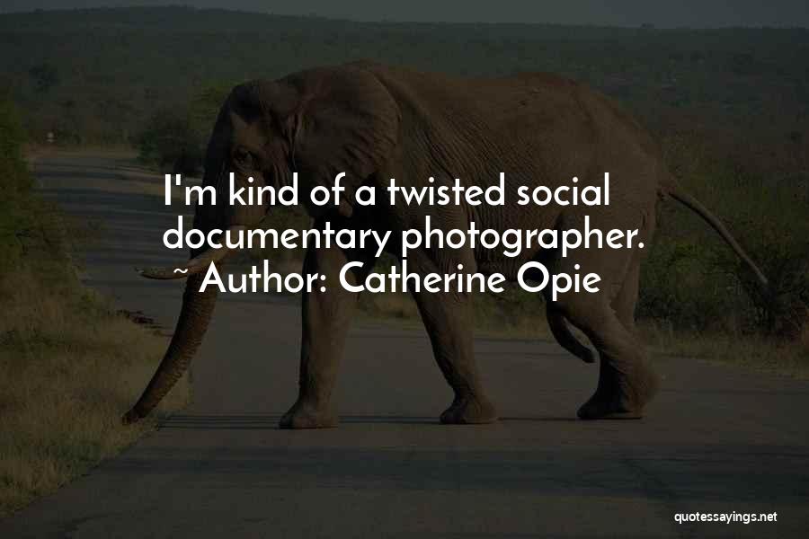 Catherine Opie Quotes: I'm Kind Of A Twisted Social Documentary Photographer.