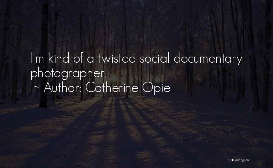 Catherine Opie Quotes: I'm Kind Of A Twisted Social Documentary Photographer.